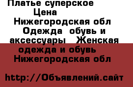 Платье суперское 42-46 › Цена ­ 15 000 - Нижегородская обл. Одежда, обувь и аксессуары » Женская одежда и обувь   . Нижегородская обл.